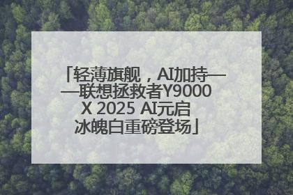 轻薄旗舰，AI加持——联想拯救者Y9000X 2025 AI元启冰魄白重磅登场