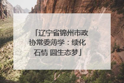 辽宁省锦州市政协常委薄学：续化石情 圆生态梦