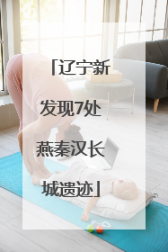 辽宁新发现7处燕秦汉长城遗迹