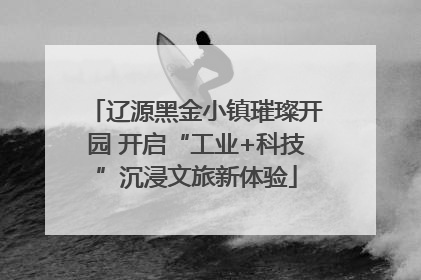 辽源黑金小镇璀璨开园 开启“工业+科技”沉浸文旅新体验