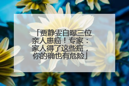 贾静雯自曝三位亲人患癌！专家：家人得了这些癌，你的确也有危险