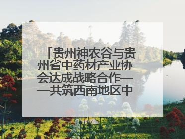 贵州神农谷与贵州省中药材产业协会达成战略合作——共筑西南地区中医药产业新生态
