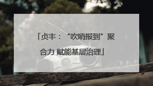 贞丰：“吹哨报到”聚合力 赋能基层治理