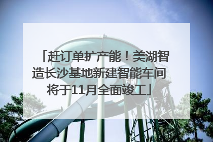 赶订单扩产能！美湖智造长沙基地新建智能车间将于11月全面竣工