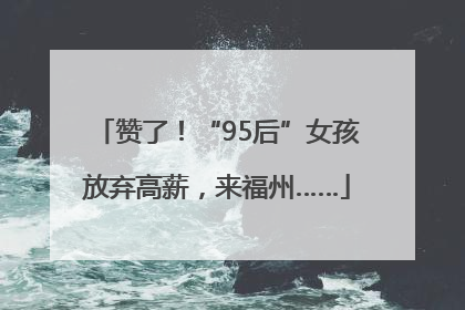 赞了！“95后”女孩放弃高薪，来福州……