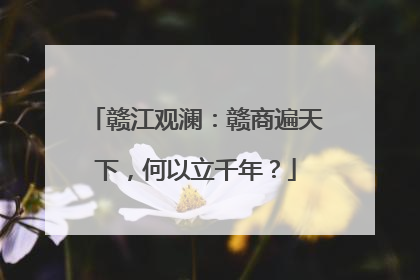 赣江观澜：赣商遍天下，何以立千年？