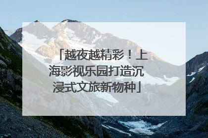 越夜越精彩！上海影视乐园打造沉浸式文旅新物种