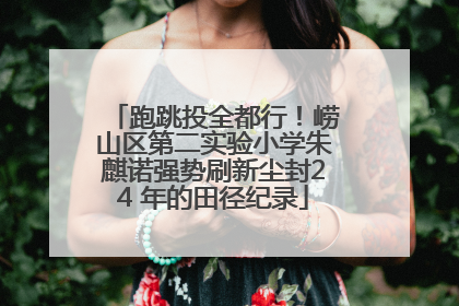 跑跳投全都行！崂山区第二实验小学朱麒诺强势刷新尘封24 年的田径纪录