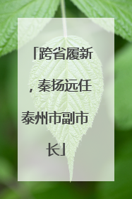 跨省履新，秦扬远任泰州市副市长