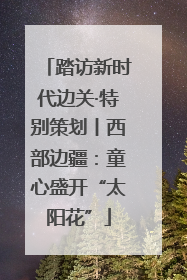 踏访新时代边关·特别策划丨西部边疆：童心盛开“太阳花”