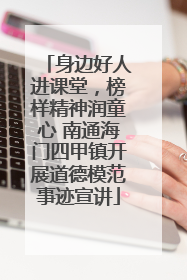 身边好人进课堂，榜样精神润童心 南通海门四甲镇开展道德模范事迹宣讲