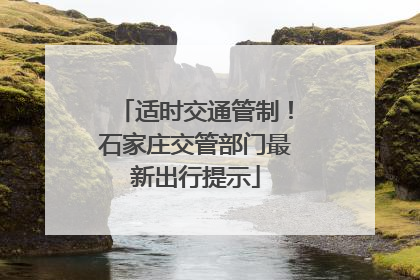 适时交通管制！石家庄交管部门最新出行提示