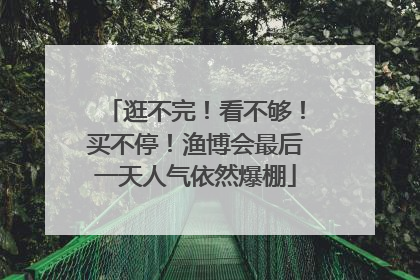 逛不完！看不够！买不停！渔博会最后一天人气依然爆棚