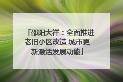 邵阳大祥：全面推进老旧小区改造 城市更新激活发展动能