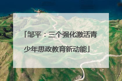 邹平：三个强化激活青少年思政教育新动能