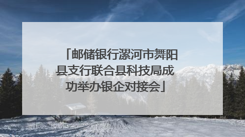 邮储银行漯河市舞阳县支行联合县科技局成功举办银企对接会