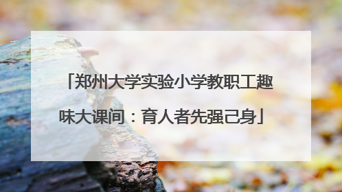 郑州大学实验小学教职工趣味大课间：育人者先强己身