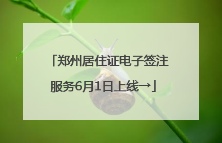 郑州居住证电子签注服务6月1日上线→