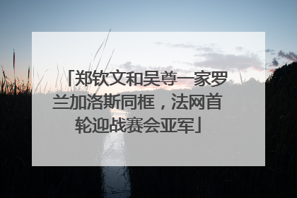 郑钦文和吴尊一家罗兰加洛斯同框，法网首轮迎战赛会亚军