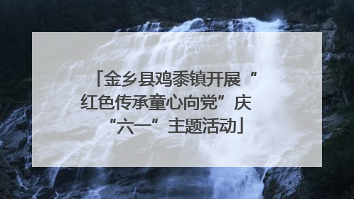 金乡县鸡黍镇开展“红色传承童心向党”庆“六一”主题活动