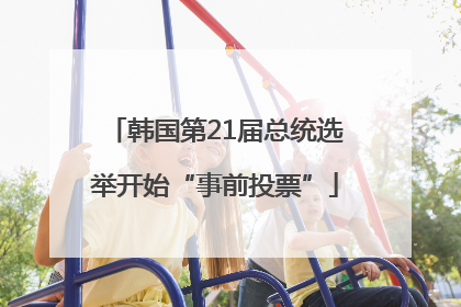 韩国第21届总统选举开始“事前投票”