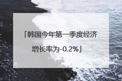 韩国今年第一季度经济增长率为-0.2%