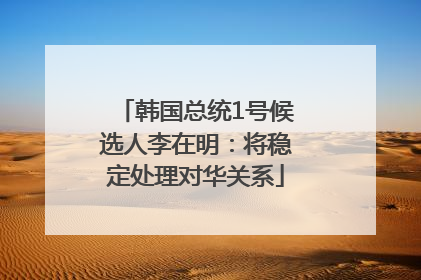 韩国总统1号候选人李在明：将稳定处理对华关系