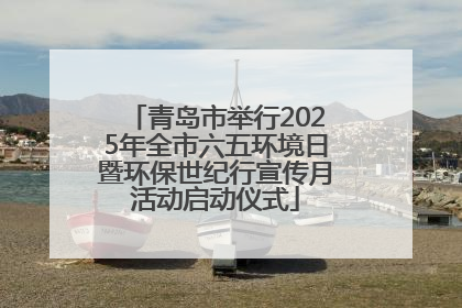青岛市举行2025年全市六五环境日暨环保世纪行宣传月活动启动仪式