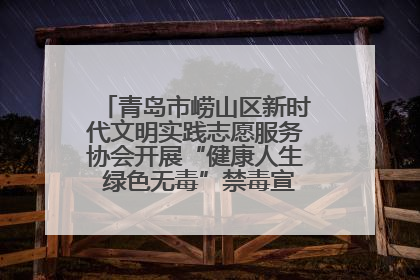 青岛市崂山区新时代文明实践志愿服务协会开展“健康人生 绿色无毒”禁毒宣传文明实践活动