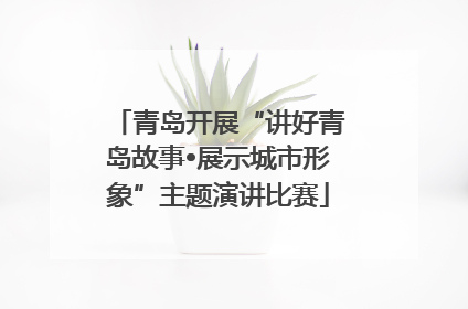 青岛开展“讲好青岛故事•展示城市形象”主题演讲比赛