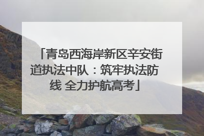 青岛西海岸新区辛安街道执法中队：筑牢执法防线 全力护航高考