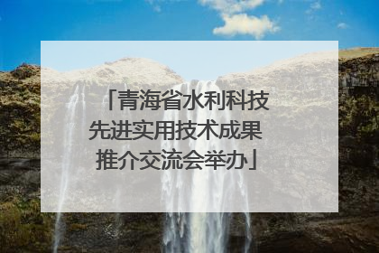 青海省水利科技先进实用技术成果推介交流会举办