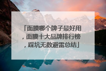 面膜哪个牌子最好用，面膜十大品牌排行榜，踩坑无数避雷总结