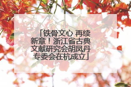 铁骨文心 再续新章！浙江省古典文献研究会胡凤丹专委会在杭成立