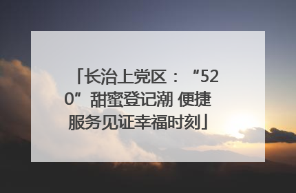 长治上党区：“520”甜蜜登记潮 便捷服务见证幸福时刻