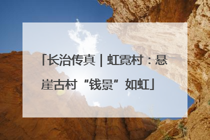 长治传真｜虹霓村：悬崖古村“钱景”如虹