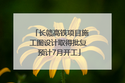 长赣高铁项目施工图设计取得批复 预计7月开工