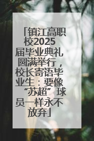 镇江高职校2025届毕业典礼圆满举行，校长寄语毕业生：要像“苏超”球员一样永不放弃