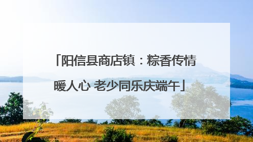 阳信县商店镇：粽香传情暖人心 老少同乐庆端午