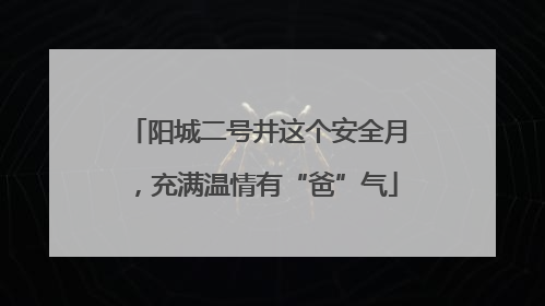 阳城二号井这个安全月，充满温情有“爸”气