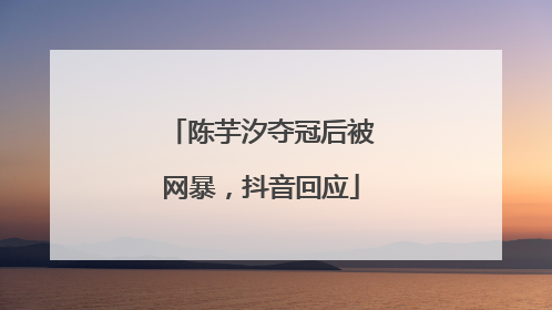 陈芋汐夺冠后被网暴，抖音回应