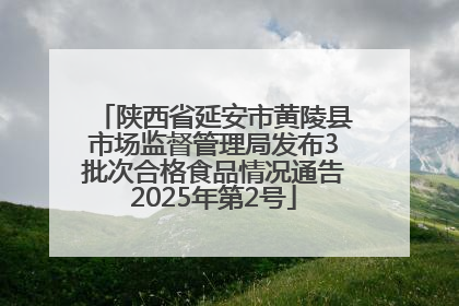 陕西省延安市黄陵县市场监督管理局发布3批次合格食品情况通告2025年第2号