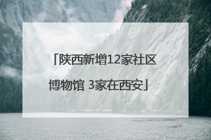 陕西新增12家社区博物馆 3家在西安