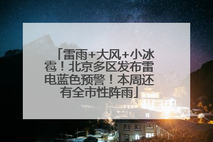 雷雨+大风+小冰雹！北京多区发布雷电蓝色预警！本周还有全市性阵雨