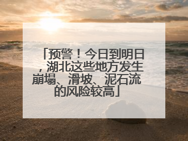 预警！今日到明日，湖北这些地方发生崩塌、滑坡、泥石流的风险较高