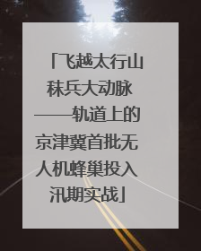飞越太行山 秣兵大动脉——轨道上的京津冀首批无人机蜂巢投入汛期实战