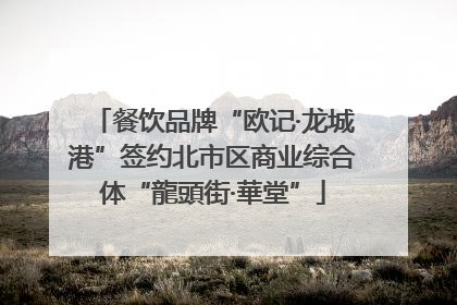 餐饮品牌“欧记·龙城港”签约北市区商业综合体“龍頭街·華堂”