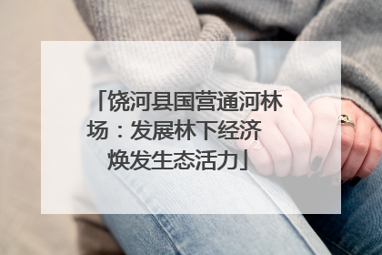 饶河县国营通河林场：发展林下经济 焕发生态活力