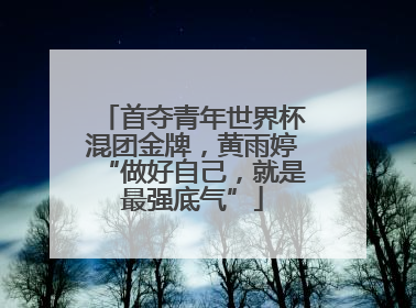 首夺青年世界杯混团金牌，黄雨婷“做好自己，就是最强底气”