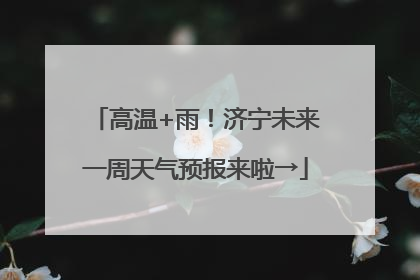 高温+雨！济宁未来一周天气预报来啦→